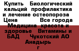 Купить : Биологический кальций -профилактика и лечение остеопороза › Цена ­ 3 090 - Все города Медицина, красота и здоровье » Витамины и БАД   . Чукотский АО,Анадырь г.